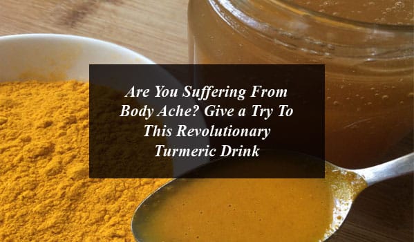 Are You Suffering From Body Ache? Give a Try To This Revolutionary Turmeric Drink