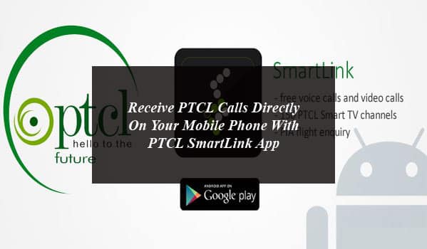 Receive PTCL Calls Directly On Your Mobile Phone With PTCL SmartLink App