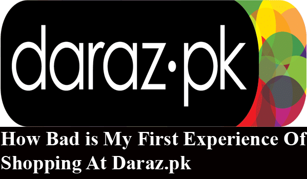 How Bad is My First Experience Of Shopping At Daraz.pk