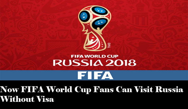 Now FIFA World Cup Fans Can Visit Russia Without Visa
