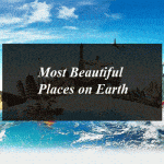 10 Most Beautiful Places on Earth You Don’t Miss to Visit in Your Lifetime