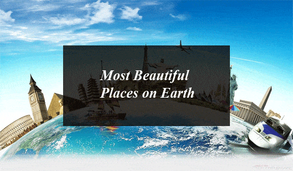 10 Most Beautiful Places on Earth You Don’t Miss to Visit in Your Lifetime