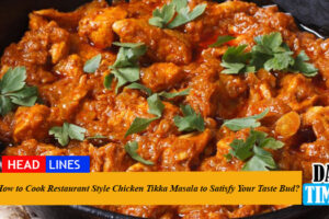 How to Cook Restaurant Style Chicken Tikka Masala to Satisfy Your Taste Bud?
