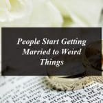 People Start Getting Married to Weird Things