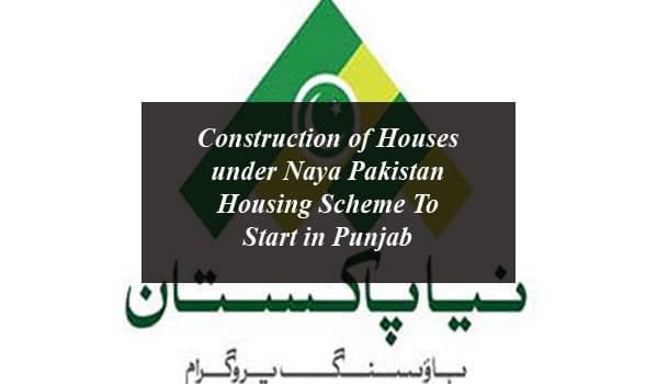 Construction of Houses under Naya Pakistan Housing Scheme To Start in Punjab