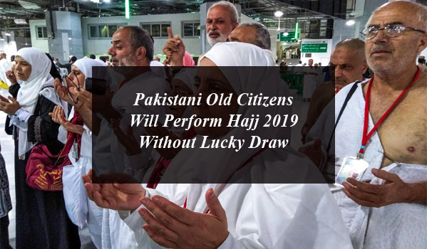 Pakistani Old Citizens will Perform Hajj 2019 Without Lucky Draw