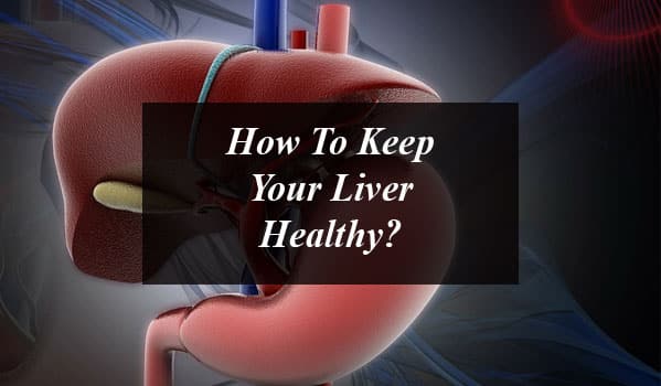 How To Keep Your Liver Healthy?