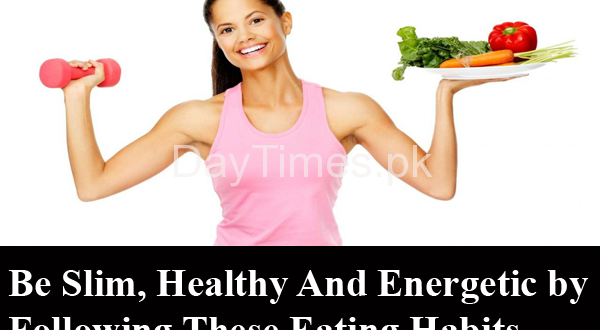 Be Slim, Healthy And Energetic by Following These Eating Habits