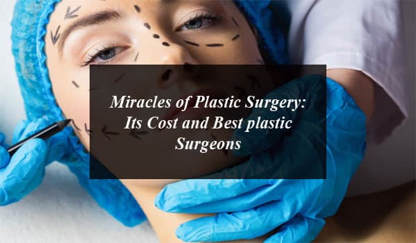 Miracles of Plastic Surgery: Its Cost and Best plastic Surgeons in Pakistan