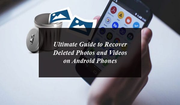Ultimate Guide to Recover Deleted Photos and Videos On Android Phones