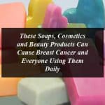 These Soaps, Cosmetics and Beauty Products Can Cause Breast Cancer and Everyone Using Them Daily