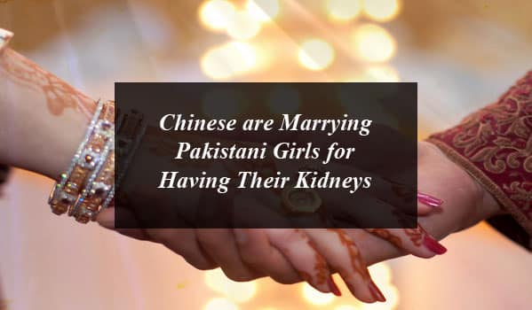 Chinese are Marrying Pakistani Girls for Having Their Kidneys