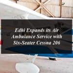 Edhi Expands its Air Ambulance Service with Six-Seater Cessna 206