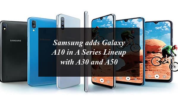 Samsung adds Galaxy A10 in A Series Lineup with A30 and A50