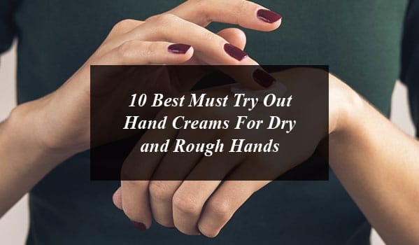 10 Best Must Try Out Hand Creams For Dry and Rough Hands