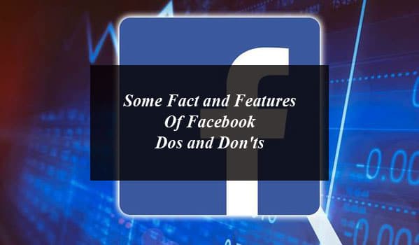 Some Fact and Features Of Facebook: Dos and Don'ts