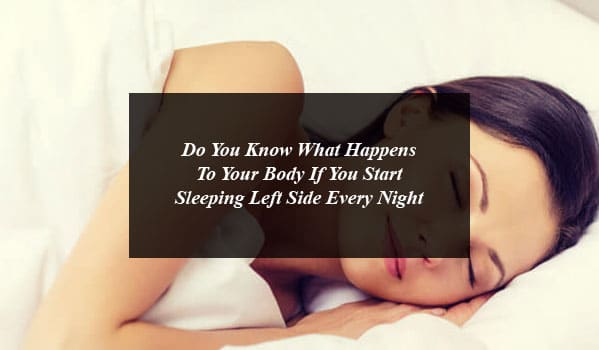 Do You Know What Happens To Your Body If You Start Sleeping Left Side Every Night