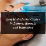 Best Hydrafacial Clinics in Lahore, Karachi and Islamabad