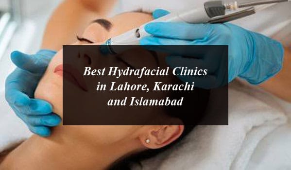 Best Hydrafacial Clinics in Lahore, Karachi and Islamabad