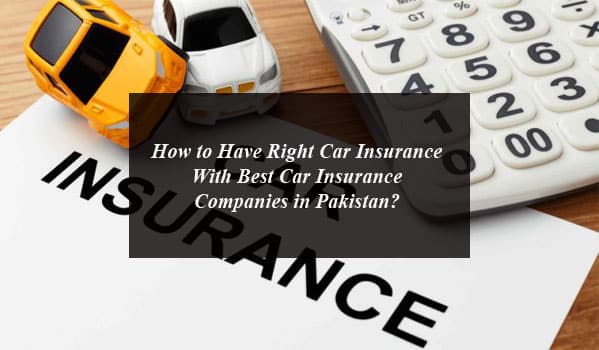 How to Have Right Car Insurance With Best Car Insurance Companies in Pakistan?