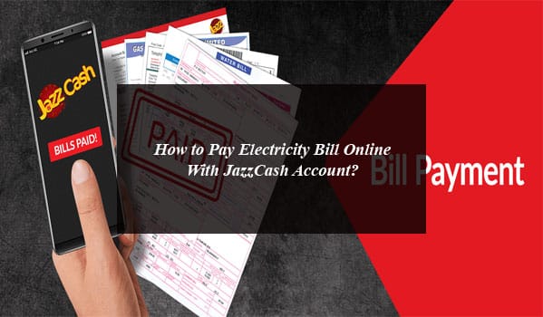 How to Pay Electricity Bill Online With JazzCash Account?