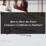 How to Have the Police Clearance Certificate in Pakistan?