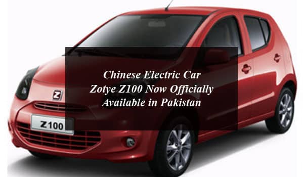 Chinese Electric Car Zotye Z100 Now Officially Available in Pakistan