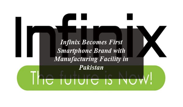 Infinix Becomes First Smartphone Brand with Manufacturing Facility in Pakistan