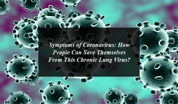 Symptoms of Coronavirus: How People Can Save Themselves From This Chronic Lung Virus?