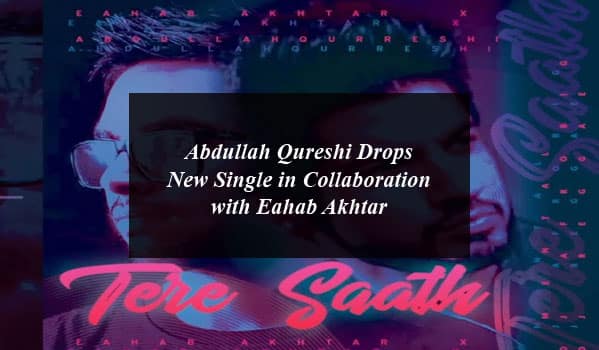 Abdullah Qureshi Drops New Single in Collaboration with Eahab Akhtar