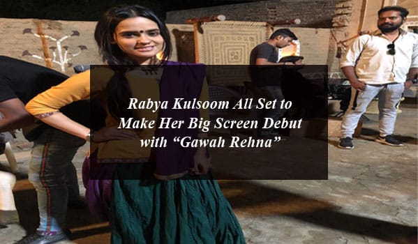 Rabya Kulsoom All Set to Make Her Big Screen Debut with “Gawah Rehna”