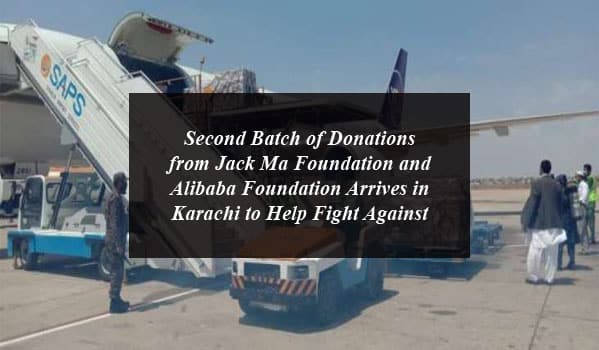 Second Batch of Donations from Jack Ma Foundation and Alibaba Foundation Arrives in Karachi to Help Fight Against COVID-19