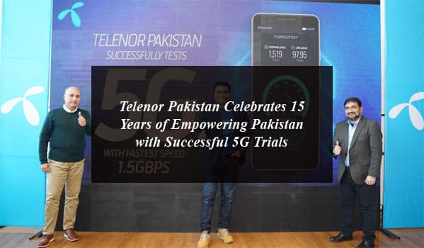 Telenor Pakistan Celebrates 15 Years of Empowering Pakistan with Successful 5G Trials