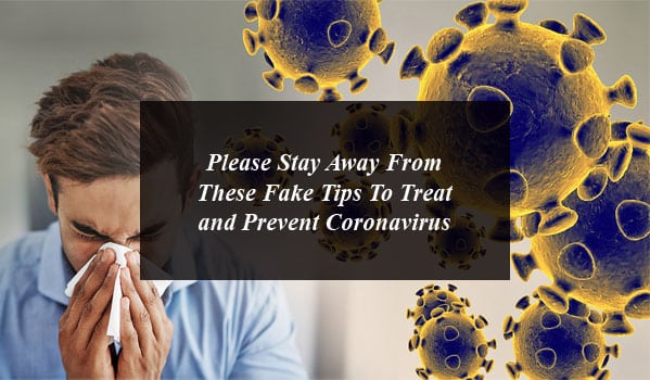 Please Stay Away From These Fake Tips To Treat and Prevent Coronavirus