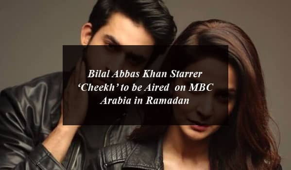 Bilal Abbas Khan Starrer ‘Cheekh’ to be Aired on MBC Arabia in Ramadan