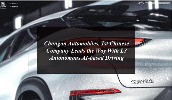 Changan Automobiles, 1st Chinese Company Leads the Way With L3 Autonomous AI-based Driving