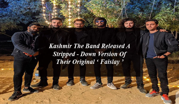 Kashmir The Band Released A Stripped - Down Version Of Their Original ‘ Faislay ’