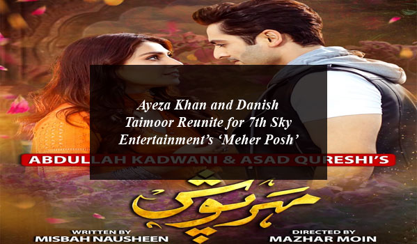 Ayeza Khan and Danish Taimoor Reunite for 7th Sky Entertainment’s ‘Meher Posh’