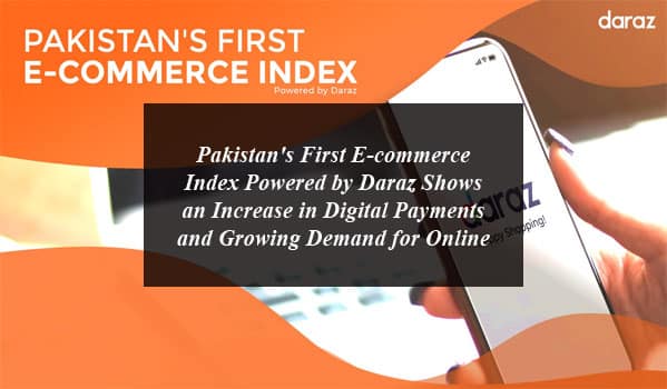 Pakistan's First E-commerce Index Powered by Daraz Shows an Increase in Digital Payments and Growing Demand for Online Shopping