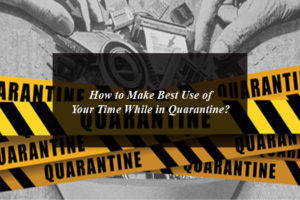 How to Make Best Use of Your Time While in Quarantine?