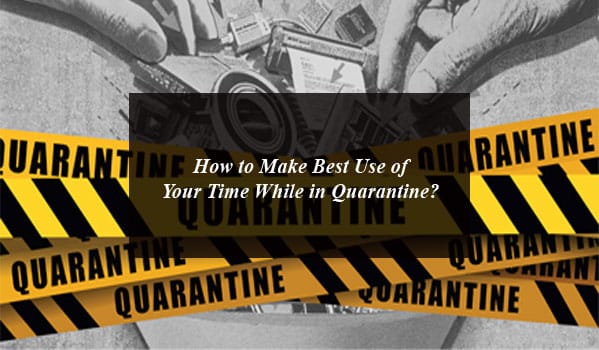How to Make Best Use of Your Time While in Quarantine?