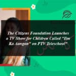 The Citizens Foundation Launches a TV Show for Children Called "Ilm Ka Aangan" on PTV Teleschool"