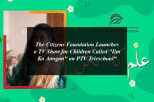 The Citizens Foundation Launches a TV Show for Children Called "Ilm Ka Aangan" on PTV Teleschool"