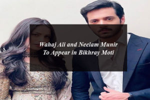 Wahaj Ali and Neelam Munir To Appear in Bikhray Moti