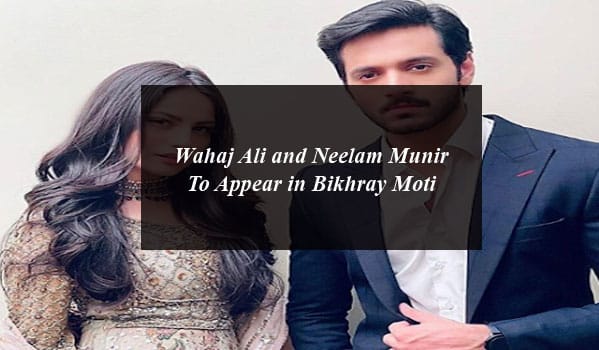 Wahaj Ali and Neelam Munir To Appear in Bikhray Moti