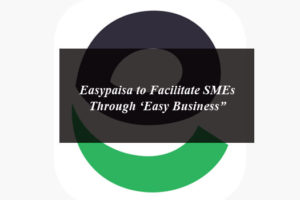 Easypaisa to Facilitate SMEs Through ‘Easy Business”