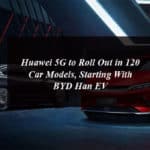 Huawei 5G to Roll Out in 120 Car Models, Starting With BYD Han EV