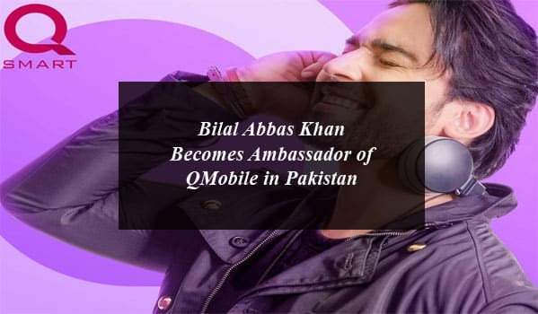 Bilal Abbas Khan Becomes Ambassador of QMobile in Pakistan