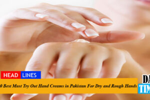 10 Best Must Try Out Hand Creams in Pakistan For Dry and Rough Hands