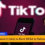 Government is Likely to Block TikTok in Pakistan